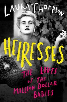 Heiresses: The Lives of the Million Dollar Babies by Laura Thompson