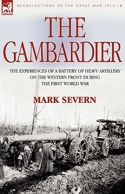 The Gambardier: the Experiences of a Battery of Heavy Artillery on the Western Front During the First World War by Mark Severn