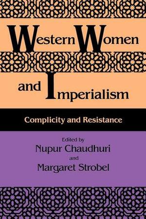 Western Women and Imperialism: Complicity and Resistance by Nupur Chaudhuri, Margaret Strobel