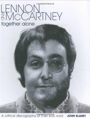 Lennon And McCartney, Together Alone: A critical discography of their solo work by John Blaney