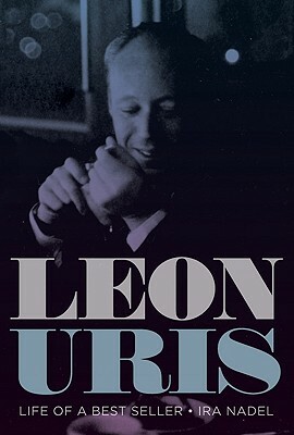 Leon Uris: Life of a Best Seller by Ira B. Nadel