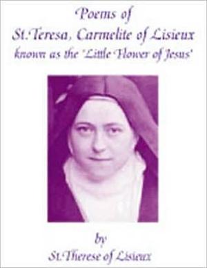 Poems of St. Teresa, Carmelite of Lisieux, known as the 'Little Flower of Jesus by Thérèse de Lisieux, Thérèse de Lisieux