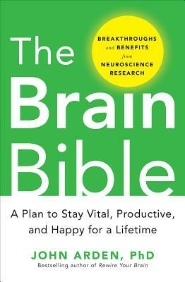 The Brain Bible: How to Stay Vital, Productive, and Happy for a Lifetime by John Arden
