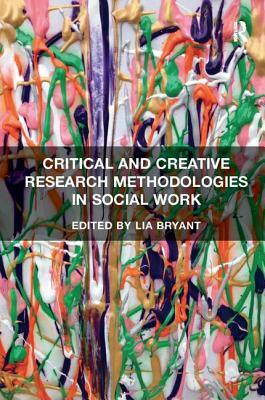 Critical and Creative Research Methodologies in Social Work by Lia Bryant