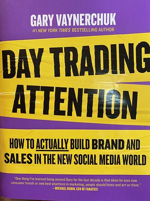 Day Trading Attention: How to Actually Build Brand and Sales in the New Social Media World by Gary Vaynerchuk