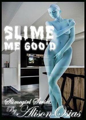 Slime Me Goo'd: Slimegirl Erotica Series by Alison Osias