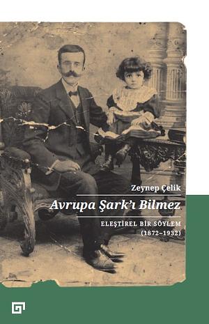 Avrupa Şarkʼı bilmez: eleştirel bir söylem, 1872-1932 by Zeynep Çelik