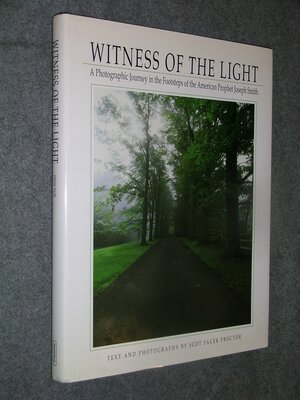 Witness Of The Light: A Photographic Journey in the Footsteps of the American Prophet Joseph Smith by Scot Facer Proctor