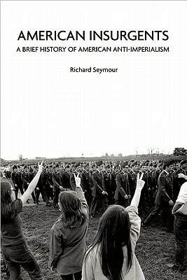 American Insurgents: A Brief History of American Anti-Imperialism by Richard Seymour