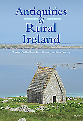 Antiquities of Rural Ireland by Dara Downey, Muiris O. Suilleabhain, Liam Downey