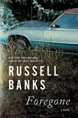 Foregone: A Novel by Russell Banks