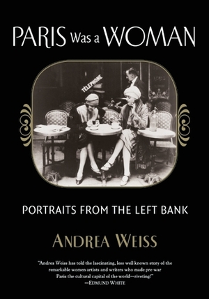 Paris Was a Woman: Portraits from the Left Bank by Andrea Weiss