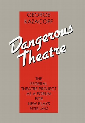 Dangerous Theatre: The Federal Theatre Project as a Forum for New Plays by George Kazacoff