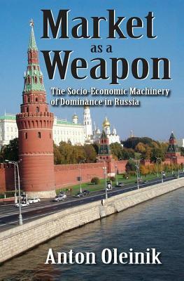 Market as a Weapon: The Socio-Economic Machinery of Dominance in Russia by Anton Oleinik