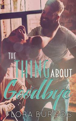 The Thing About Goodbye by Flora Burgos