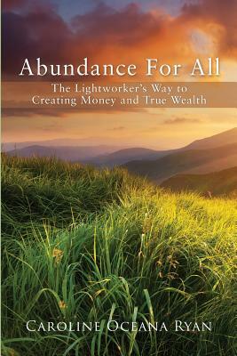 Abundance For All: The Lightworker's Way to Creating Money and True Wealth by Caroline Oceana Ryan