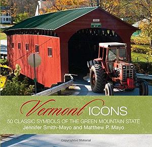 Vermont Icons: Fifty Classic Views of the Green Mountain State by Jennifer Smith-Mayo, Matthew P. Mayo