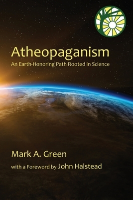 Atheopaganism: An Earth-honoring path rooted in science by Mark Alexander Green