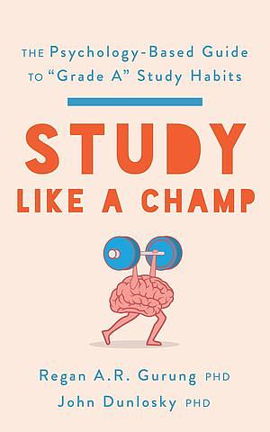 Study Like a Champ: The Psychology-Based Guide to Grade A Study Habits by Regan A.R. Gurung, John Dunlosky