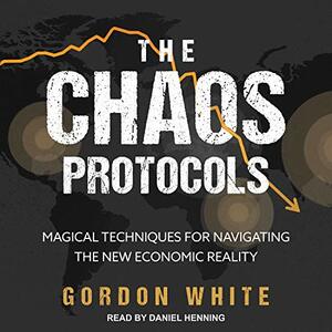 The Chaos Protocols: Magical Techniques for Navigating the New Economic Reality by Gordon White
