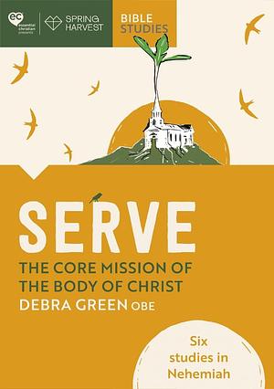 Serve: the Core Mission of the Body of Christ: Six Studies in Nehemiah by Debra Green
