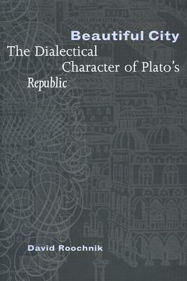 Beautiful City: The Dialectical Character of Plato's "Republic" by David Roochnik