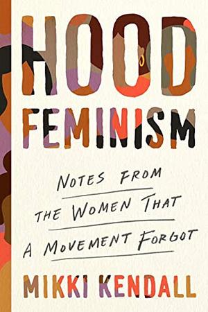 Hood feminism: notes from the women that a movement forgot by Mikki Kendall, Mikki Kendall