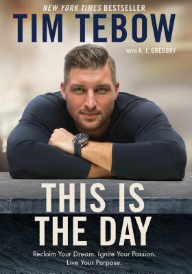 This Is the Day: Reclaim Your Dream. Ignite Your Passion. Live Your Purpose. by Tim Tebow