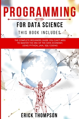 Programming for Data Science: 4 Books in 1. The Complete Beginners Guide you Can't Miss to Master the Era of the Data Economy, using Python, Java, S by Erick Thompson