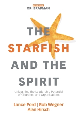 The Starfish and the Spirit: Unleashing the Leadership Potential of Churches and Organizations by Lance Ford, Alan Hirsch, Rob Wegner