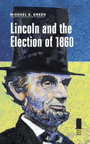 Lincoln and the Election of 1860 by Michael S. Green