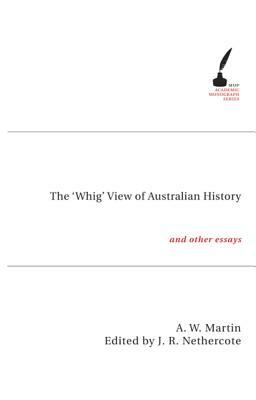 The 'whig' View of Australian History: And Other Essays by Allan Martin