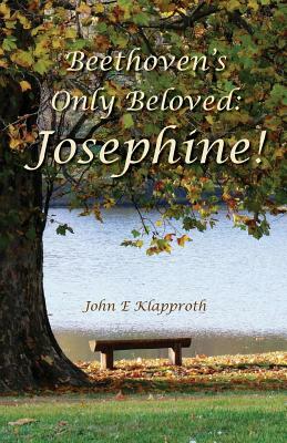 Beethoven's Only Beloved: Josephine!: A Biography of the Only Woman Beethoven ever Loved by John E. Klapproth, Andrea M. Jaretzki