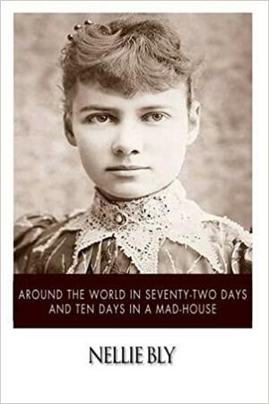 Around the World in Seventy-Two Days and Ten Days in a Mad-House by Nellie Bly