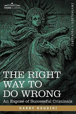 The Right Way to Do Wrong: An Exposé of Successful Criminals by Harry Houdini