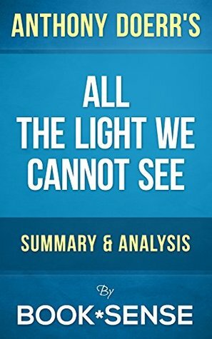 All the Light We Cannot See: A Novel by Anthony Doerr | Summary & Analysis by Book*Sense