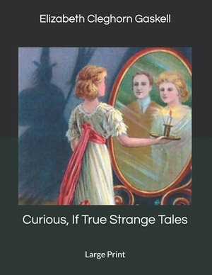 Curious, If True Strange Tales: Large Print by Elizabeth Gaskell