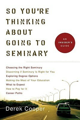 So You're Thinking about Going to Seminary: An Insider's Guide to Seminary by Derek Cooper