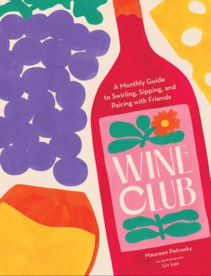 Wine Club: A Monthly Guide to Swirling, Sipping, and Pairing with Friends by Maureen Petrosky, Maureen Petrosky