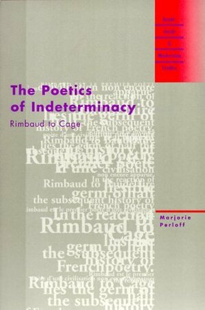 The Poetics of Indeterminacy: Rimbaud to Cage by Marjorie Perloff