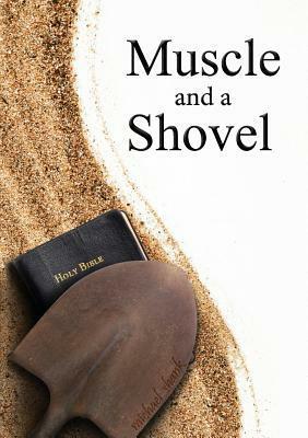 Muscle and a Shovel: 10th Edition: Includes All Volume Content, Randall's Secret, Epilogue, KJV Full Index, Bibliography by Jamie Parker, Michael J. Shank