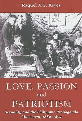 Love, Passion and Patriotism: Sexuality and the Philippine Propaganda Movement, 1882-1892 by Raquel A.G. Reyes