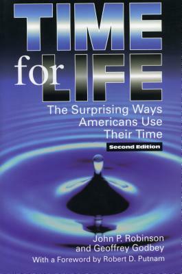 Time for Life: The Surprising Ways Americans Use Their Time by John Robinson, Geoffrey Godbey