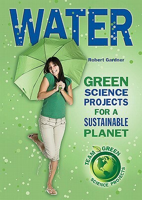 Water: Green Science Projects for a Sustainable Planet by Robert Gardner