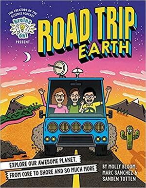 Brains On! Presents...road Trip Earth: Explore Our Awesome Planet, from Core to Shore and So Much More by Sanden Totten, Molly Bloom, Marc Sanchez