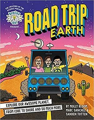 Brains On! Presents...road Trip Earth: Explore Our Awesome Planet, from Core to Shore and So Much More by Sanden Totten, Marc Sanchez, Molly Bloom