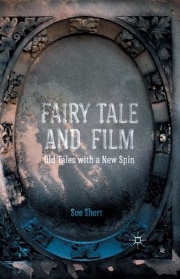 Fairy Tale and Film: Old Tales with a New Spin by S. Short