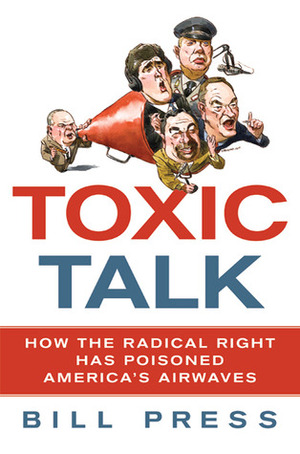 Toxic Talk: How the Radical Right Has Poisoned America's Airwaves by Bill Press