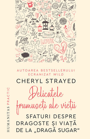 Delicatele frumuseţi ale vieţii. Sfaturi despre dragoste și viață de la „Dragă Sugar“ by Cheryl Strayed