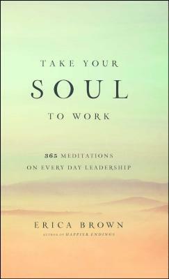 Take Your Soul to Work: 365 Meditations on Every Day Leadership by Erica Brown